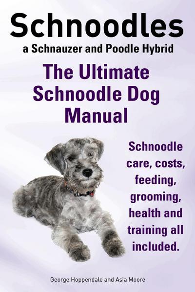 Schnoodles. the Ultimate Schnoodle Dog Manual. Schnoodle Care, Costs, Feeding, Grooming, Health and Training All Included.