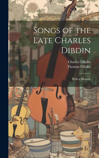 Songs of the Late Charles Dibdin: With a Memoir