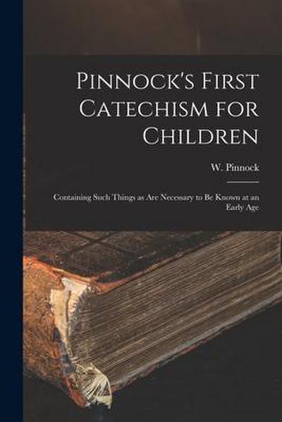 Pinnock’s First Catechism for Children [microform]: Containing Such Things as Are Necessary to Be Known at an Early Age