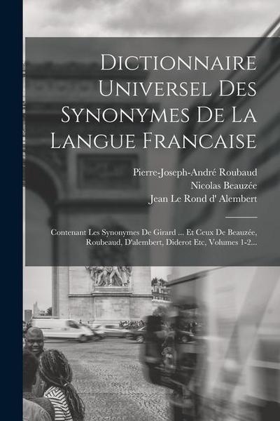 Dictionnaire Universel Des Synonymes De La Langue Francaise: Contenant Les Synonymes De Girard ... Et Ceux De Beauzée, Roubeaud, D’alembert, Diderot E