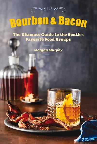 Bourbon & Bacon: The Ultimate Guide to the South’s Favorite Foods