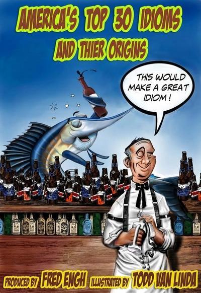 America’s Top 30 Idioms and Their Origins: America’s 30 Most Whacko Idioms