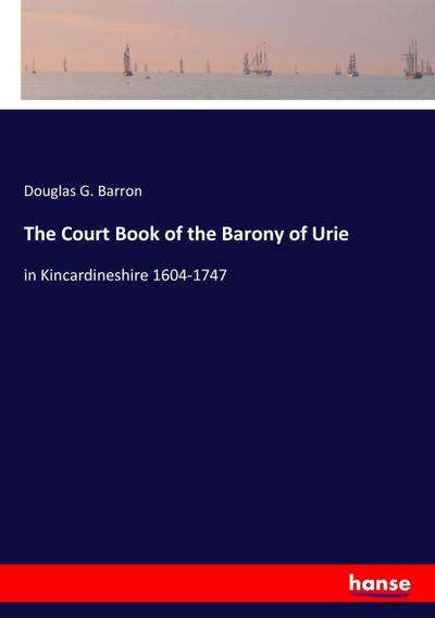 The Court Book of the Barony of Urie - Douglas G. Barron
