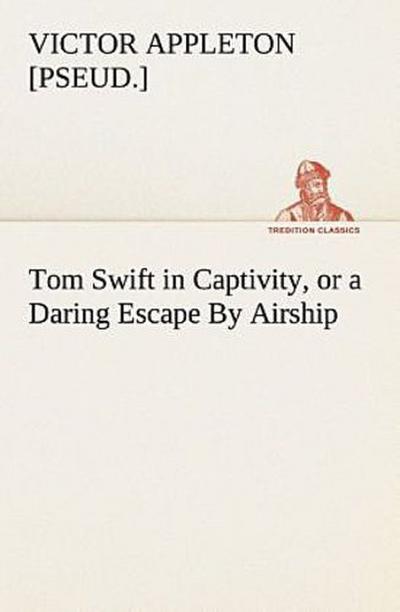 Tom Swift in Captivity, or a Daring Escape By Airship