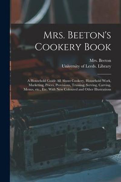 Mrs. Beeton’s Cookery Book: a Household Guide All About Cookery, Household Work, Marketing, Prices, Provisions, Trussing, Serving, Carving, Menus