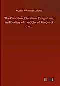 The Conditon, Elevation, Emigration, and Destiny of the Colored People of the ...
