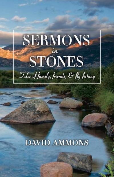 Sermons in Stones: Tales of Family, Friends, & Fly Fishing