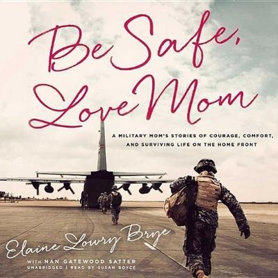 Be Safe, Love Mom: A Military Mom S Stories of Courage, Comfort, and Surviving Life on the Home Front