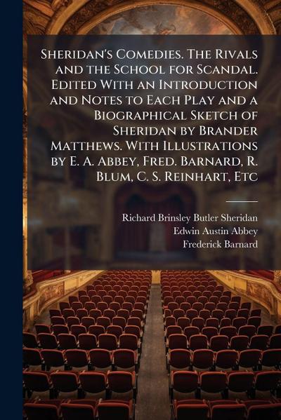 Sheridan’s Comedies. The Rivals and the School for Scandal. Edited With an Introduction and Notes to Each Play and a Biographical Sketch of Sheridan by Brander Matthews. With Illustrations by E. A. Abbey, Fred. Barnard, R. Blum, C. S. Reinhart, Etc