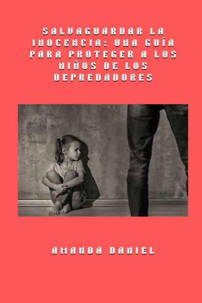 Salvaguardar la inocencia - una guía para proteger a los niños de los depredadores