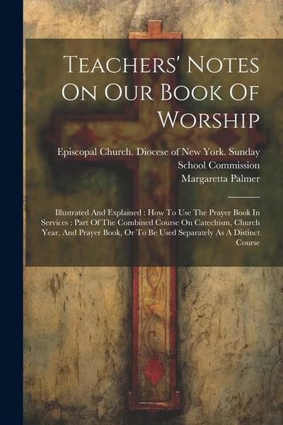Teachers’ Notes On Our Book Of Worship: Illustrated And Explained: How To Use The Prayer Book In Services: Part Of The Combined Course On Catechism, C