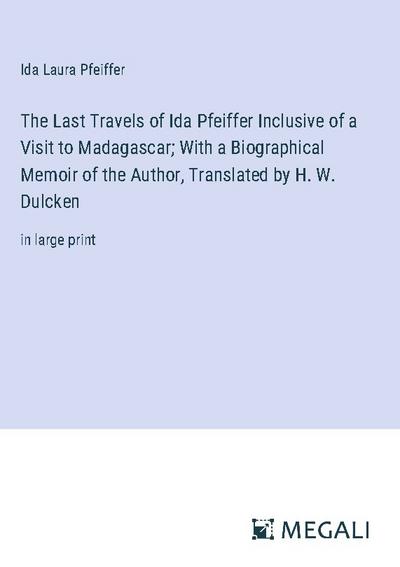 The Last Travels of Ida Pfeiffer Inclusive of a Visit to Madagascar; With a Biographical Memoir of the Author, Translated by H. W. Dulcken