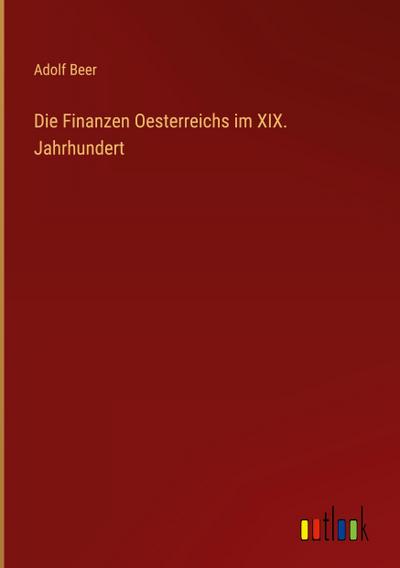 Die Finanzen Oesterreichs im XIX. Jahrhundert