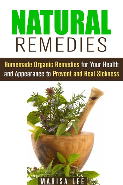 Natural Remedies: Homemade Organic Remedies for Your Health and Appearance to Prevent and Heal Sickness (Herbal & Natural Cures)