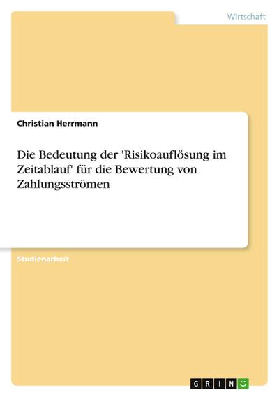 Die Bedeutung der ’Risikoauflösung im Zeitablauf’ für die Bewertung von Zahlungsströmen