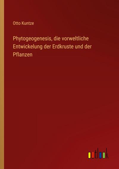 Phytogeogenesis, die vorweltliche Entwickelung der Erdkruste und der Pflanzen