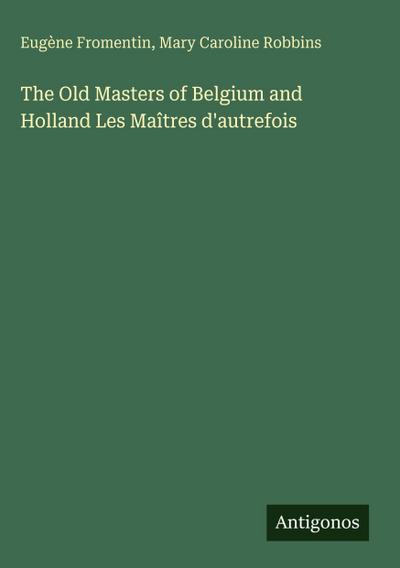 The Old Masters of Belgium and Holland Les Maîtres d’autrefois