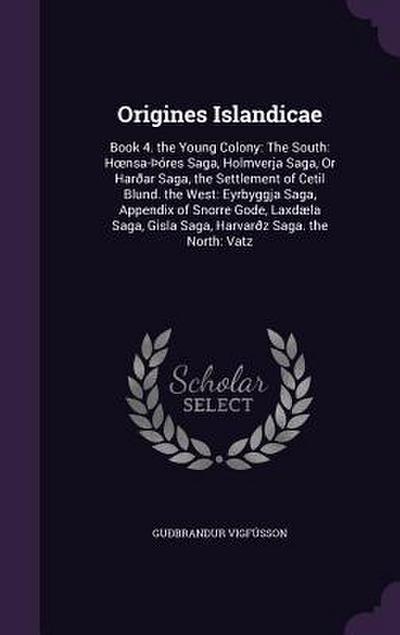 Origines Islandicae: Book 4. the Young Colony: The South: Hoensa-þóres Saga, Holmverja Saga, Or Harðar Saga, the Settlement of Cetil Blund.
