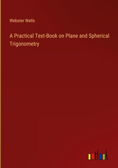 A Practical Text-Book on Plane and Spherical Trigonometry