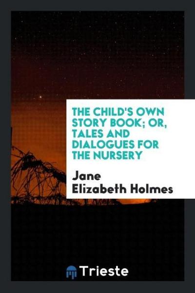 The Child’s Own Story Book; Or, Tales and Dialogues for the Nursery