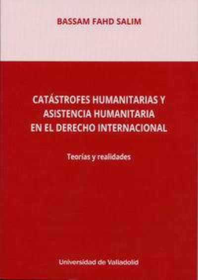Catástrofes humanitarias y asistencia humanitaria en el derecho internacional : teorías y realidades
