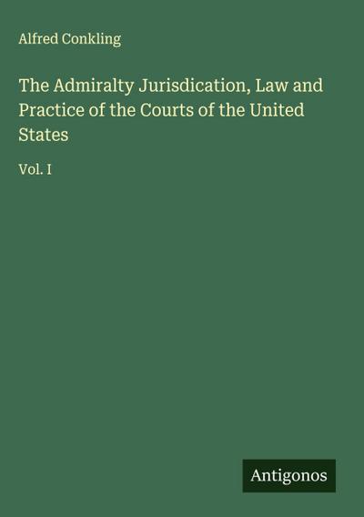 The Admiralty Jurisdication, Law and Practice of the Courts of the United States