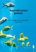 Aquaristik einfach gemacht - Das Handbuch für ange