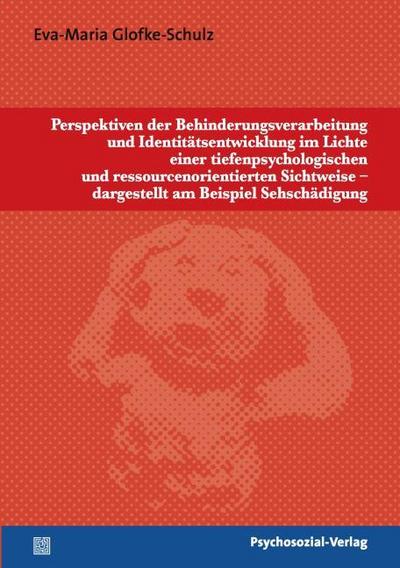 Perspektiven der Behinderungsverarbeitung und Identitätsentwicklung im Lichte einer tiefenpsychologischen und ressourcenorientierten Sichtweise - dargestellt am Beispiel Sehschädigung