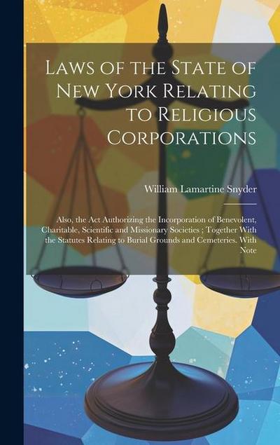 Laws of the State of New York Relating to Religious Corporations: Also, the act Authorizing the Incorporation of Benevolent, Charitable, Scientific an