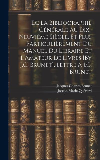 De La Bibliographie Générale Au Dix-Neuvième Siècle, Et Plus Particulièrement Du Manuel Du Libraire Et L’Amateur De Livres [By J.C. Brunet]. Lettre À