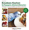 Kreatives Kochen für Papageien, Sittiche und Mensc
