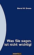 Was Sie sagen, ist nicht wichtig! - Bernd W. Dresia