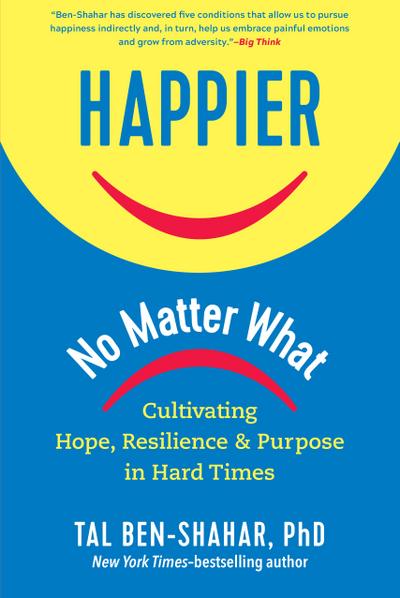 Happier, No Matter What: Cultivating Hope, Resilience, and Purpose in Hard Times