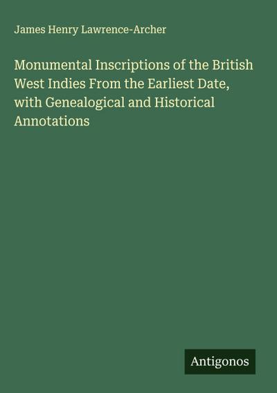 Monumental Inscriptions of the British West Indies From the Earliest Date, with Genealogical and Historical Annotations