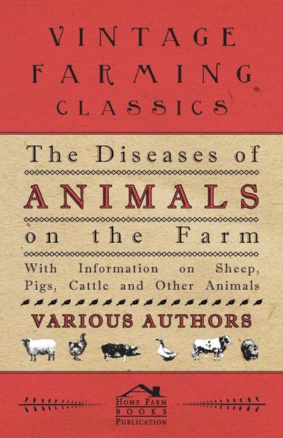 The Diseases of Animals on the Farm - With Information on Sheep, Pigs, Cattle and Other Animals