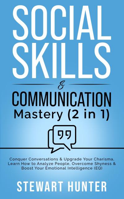 Social Skills & Communication Mastery: Conquer Conversations & Upgrade Your Charisma. Learn How To Analyze People, Overcome Shyness & Boost Your Emotional Intelligence (EQ)