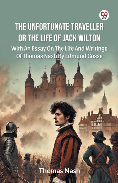 The Unfortunate Traveller Or The Life Of Jack Wilton With An Essay On The Life And Writings Of Thomas Nash By Edmund Gosse