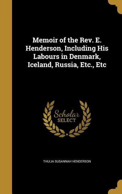Memoir of the Rev. E. Henderson, Including His Labours in Denmark, Iceland, Russia, Etc., Etc