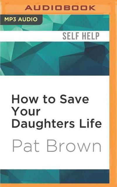 How to Save Your Daughters Life: Straight Talk for Parents from America’s Top Criminal Profiler