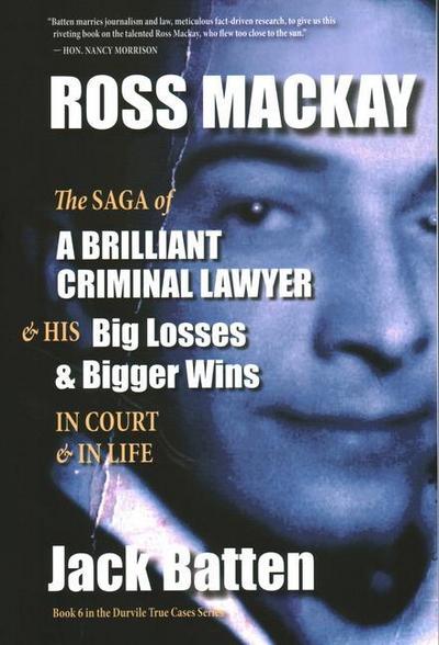Ross Mackay, the Saga of a Brilliant Criminal Lawyer: And His Big Losses and Bigger Wins in Court and in Life