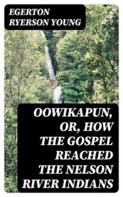 Oowikapun, or, How the Gospel reached the Nelson River Indians