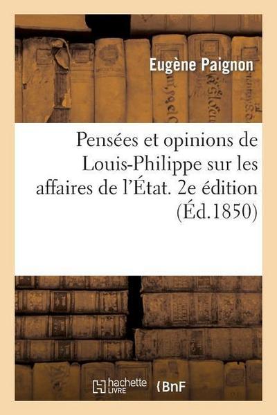 Pensées Et Opinions de Louis-Philippe Sur Les Affaires de l’État. 2e Édition