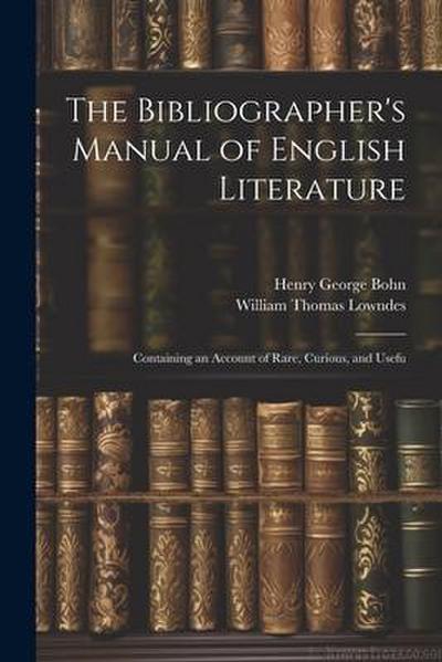 The Bibliographer’s Manual of English Literature: Containing an Account of Rare, Curious, and Usefu