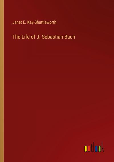The Life of J. Sebastian Bach