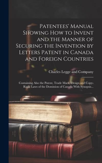 Patentees’ Manual Showing How to Invent and the Manner of Securing the Invention by Letters Patent in Canada and Foreign Countries [microform]: Contai