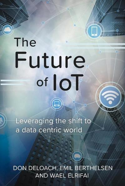 The Future of Iot: Leveraging the Shift to a Data Centric World Volume 1