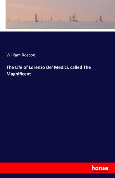 The Life of Lorenzo De’ Medici, called The Magnificent