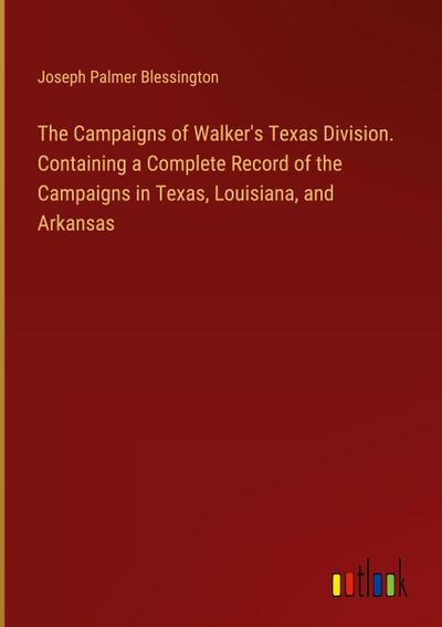 The Campaigns of Walker’s Texas Division. Containing a Complete Record of the Campaigns in Texas, Louisiana, and Arkansas