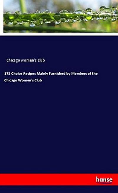 175 Choice Recipes Mainly Furnished by Members of the Chicago Women’s Club