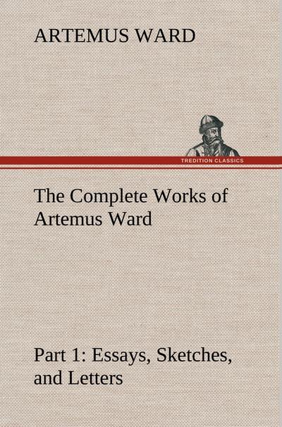 The Complete Works of Artemus Ward - Part 1: Essays, Sketches, and Letters